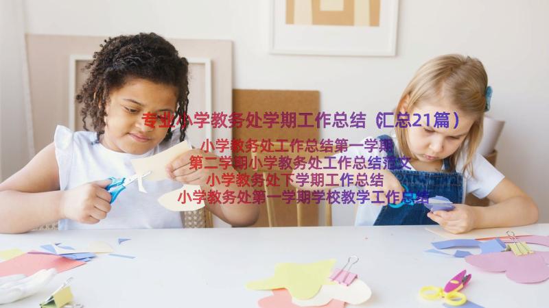 专业小学教务处学期工作总结（汇总21篇）