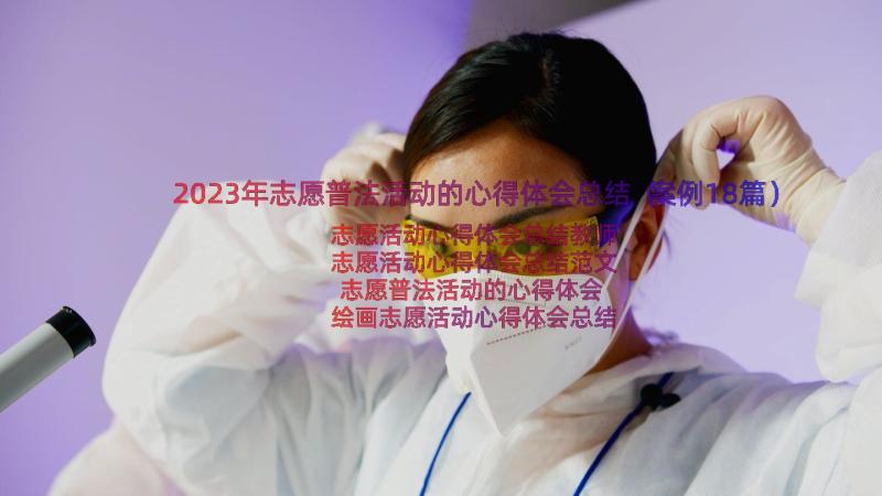 2023年志愿普法活动的心得体会总结（案例18篇）