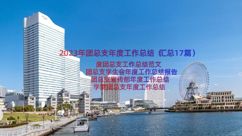 2023年团总支年度工作总结（汇总17篇）