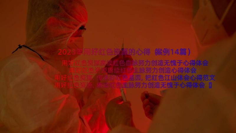 2023年用好红色资源的心得（案例14篇）