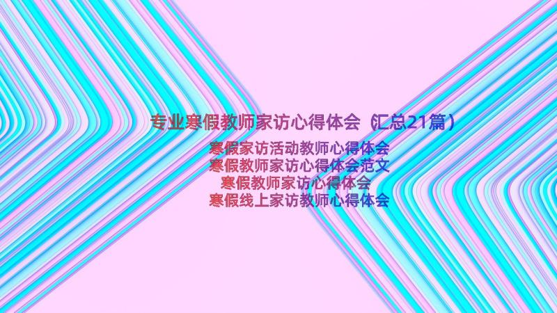 专业寒假教师家访心得体会（汇总21篇）