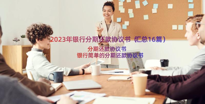 2023年银行分期还款协议书（汇总16篇）