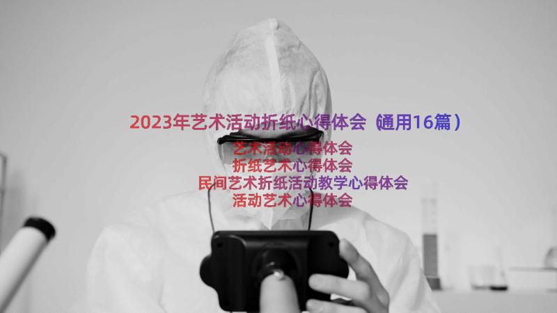 2023年艺术活动折纸心得体会（通用16篇）