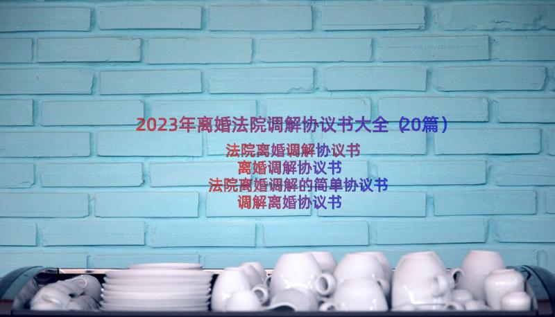 2023年离婚法院调解协议书大全（20篇）