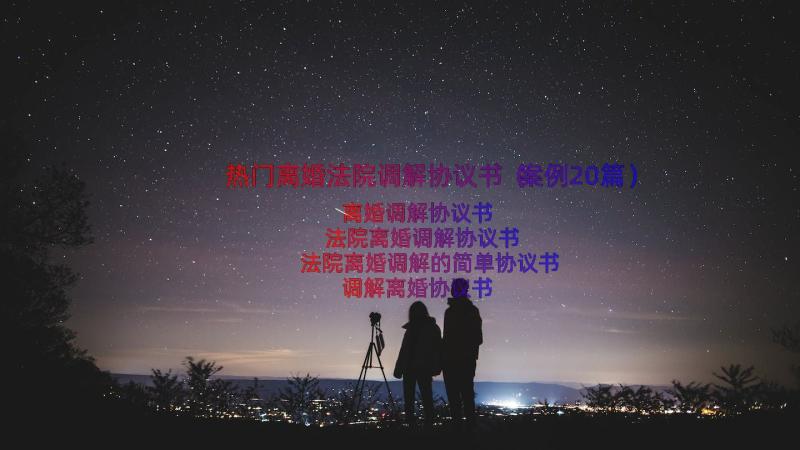 热门离婚法院调解协议书（案例20篇）