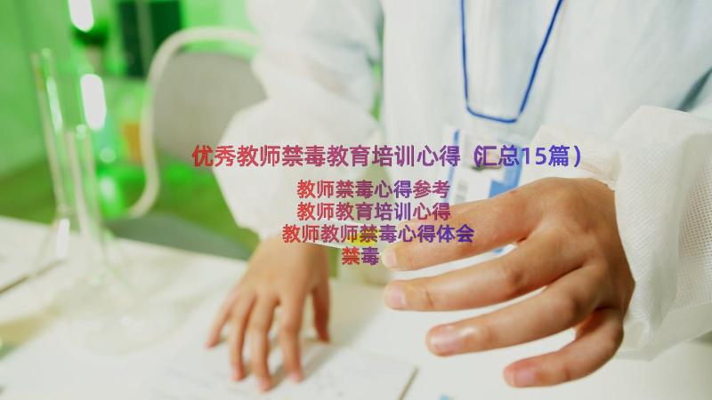 优秀教师禁毒教育培训心得（汇总15篇）