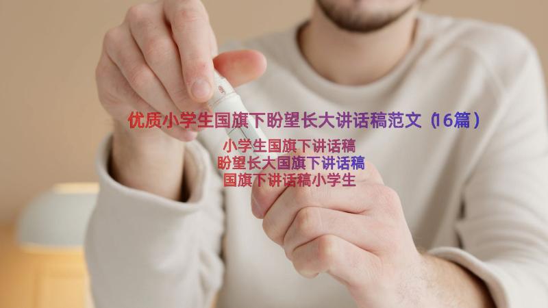 优质小学生国旗下盼望长大讲话稿范文（16篇）