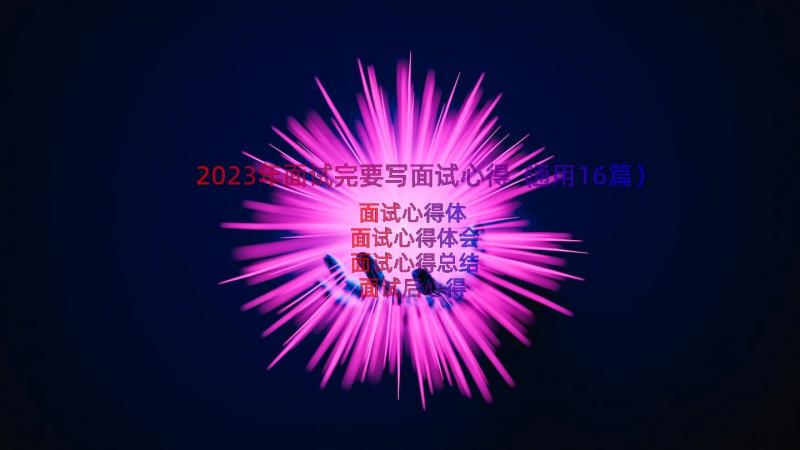 2023年面试完要写面试心得（通用16篇）