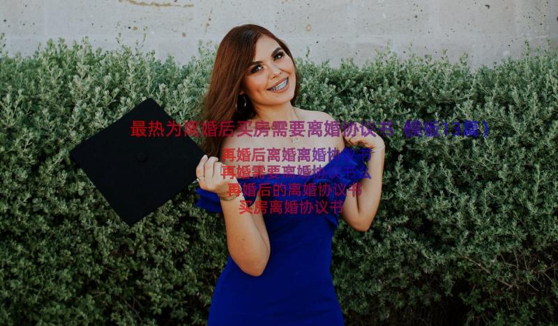 最热为离婚后买房需要离婚协议书（模板13篇）