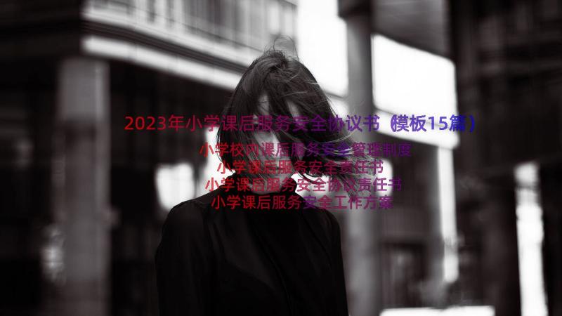 2023年小学课后服务安全协议书（模板15篇）