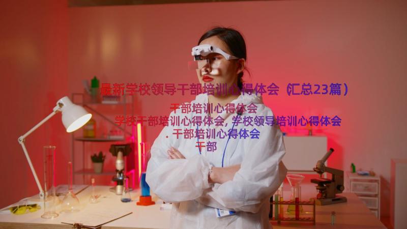 最新学校领导干部培训心得体会（汇总23篇）