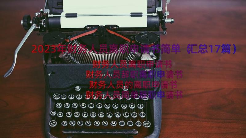 2023年财务人员离职申请书简单（汇总17篇）