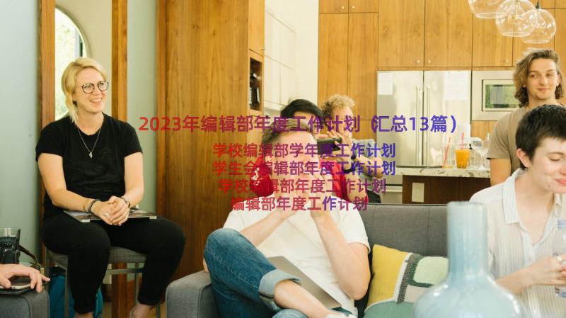 2023年编辑部年度工作计划（汇总13篇）