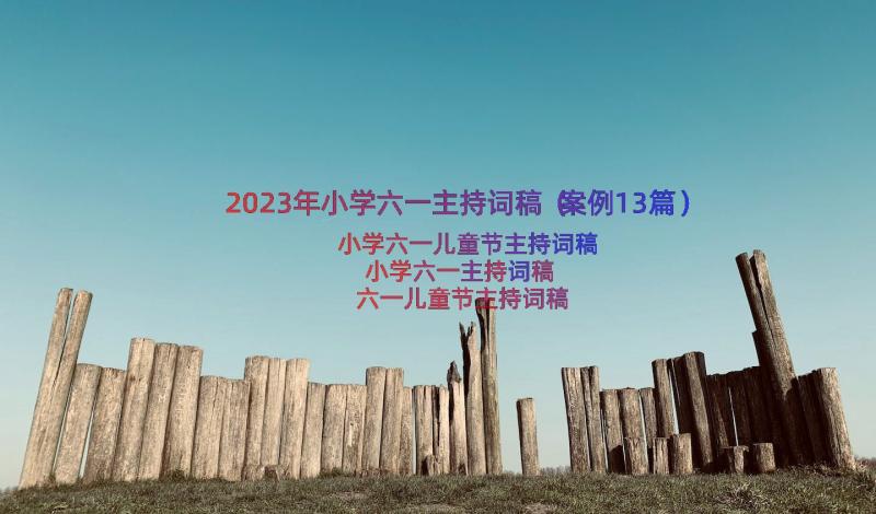 2023年小学六一主持词稿（案例13篇）