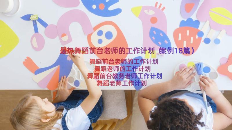 最热舞蹈前台老师的工作计划（案例18篇）