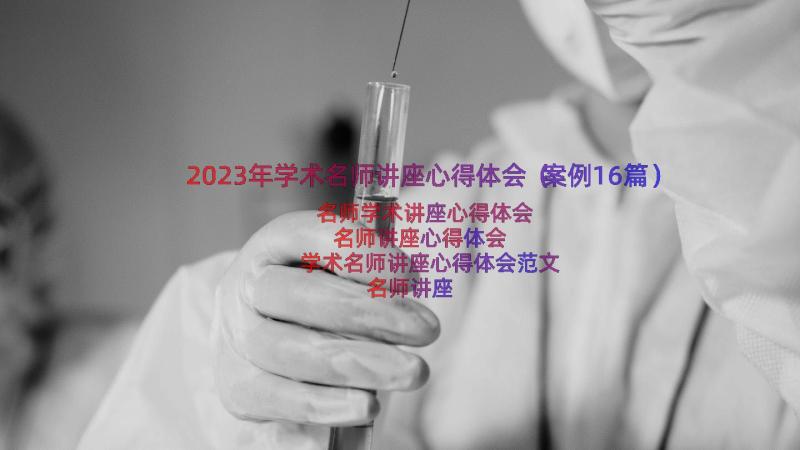 2023年学术名师讲座心得体会（案例16篇）