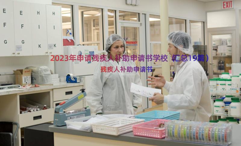 2023年申请残疾人补助申请书学校（汇总19篇）