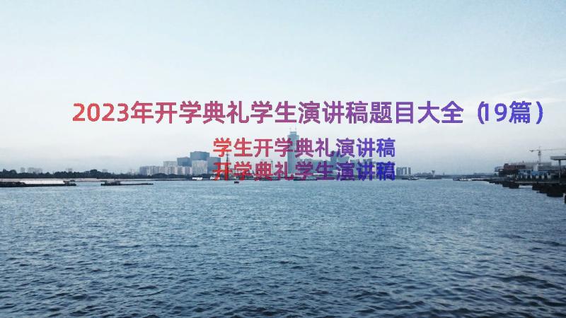 2023年开学典礼学生演讲稿题目大全（19篇）