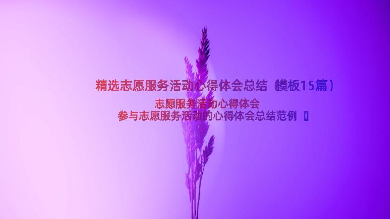 精选志愿服务活动心得体会总结（模板15篇）