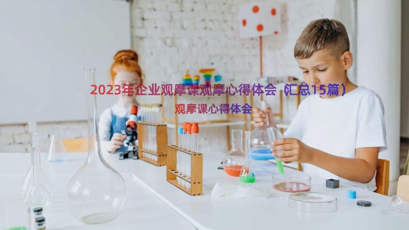 2023年企业观摩课观摩心得体会（汇总15篇）