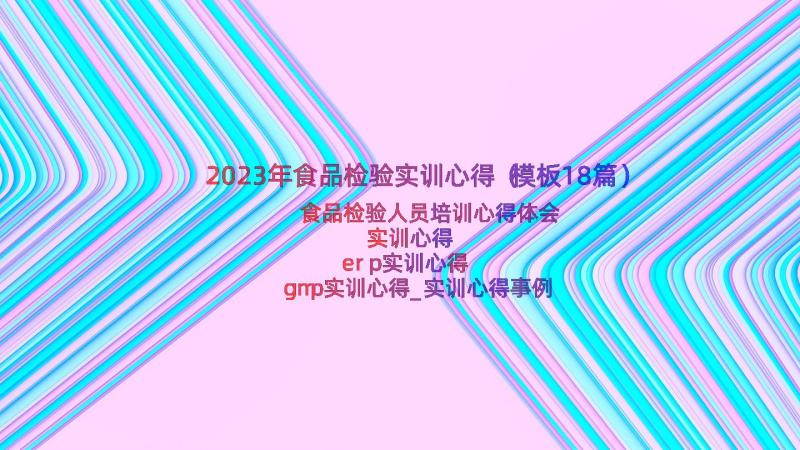 2023年食品检验实训心得（模板18篇）