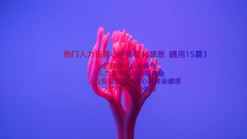 热门人力招聘心得体会和感想（通用15篇）