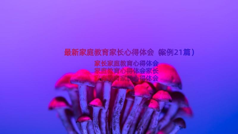 最新家庭教育家长心得体会（案例21篇）