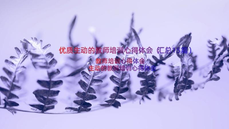 优质生动的教师培训心得体会（汇总15篇）