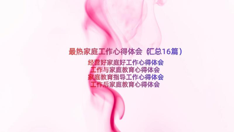 最热家庭工作心得体会（汇总16篇）