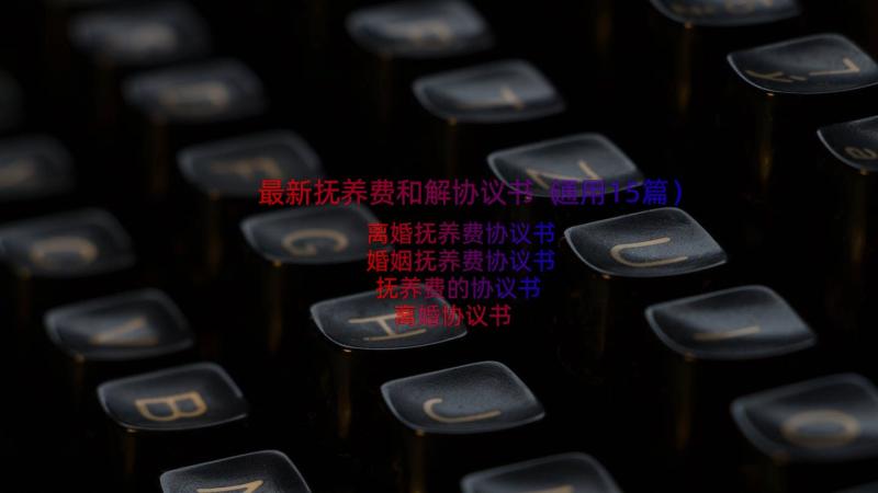 最新抚养费和解协议书（通用15篇）