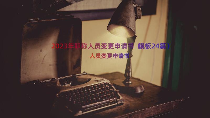 2023年职称人员变更申请书（模板24篇）