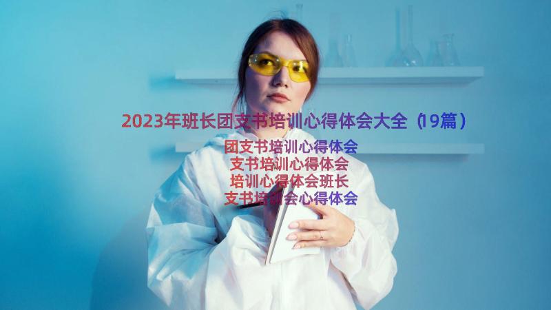 2023年班长团支书培训心得体会大全（19篇）