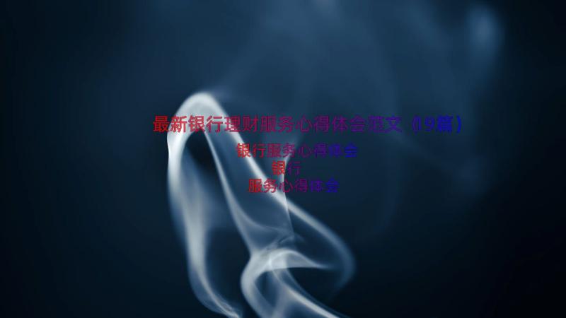 最新银行理财服务心得体会范文（19篇）