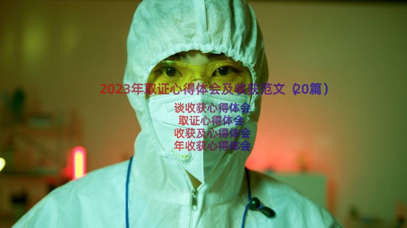 2023年取证心得体会及收获范文（20篇）