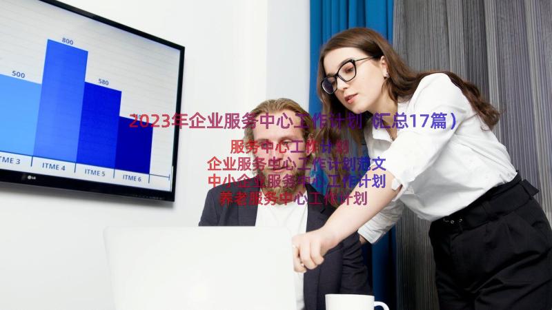 2023年企业服务中心工作计划（汇总17篇）