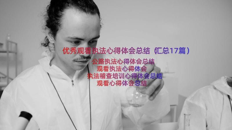 优秀观看执法心得体会总结（汇总17篇）