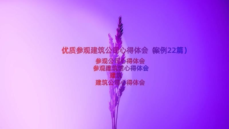 优质参观建筑公司心得体会（案例22篇）