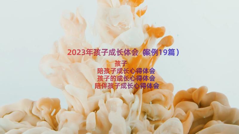 2023年孩子成长体会（案例19篇）