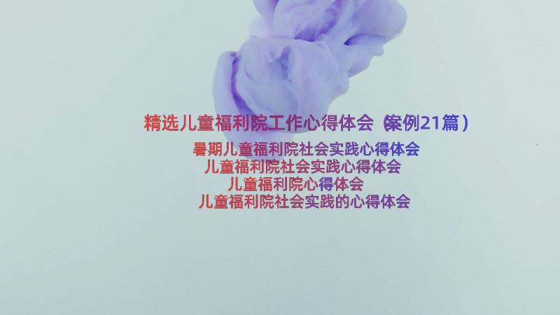 精选儿童福利院工作心得体会（案例21篇）