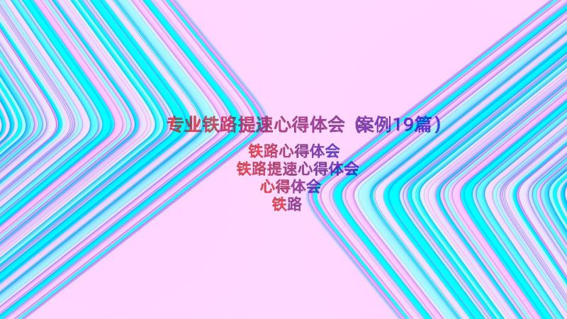 专业铁路提速心得体会（案例19篇）