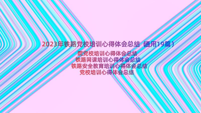 2023年铁路党校培训心得体会总结（通用19篇）