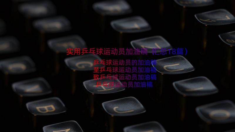 实用乒乓球运动员加油稿（汇总18篇）