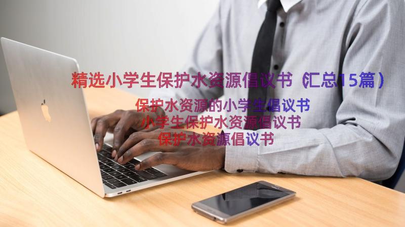 精选小学生保护水资源倡议书（汇总15篇）