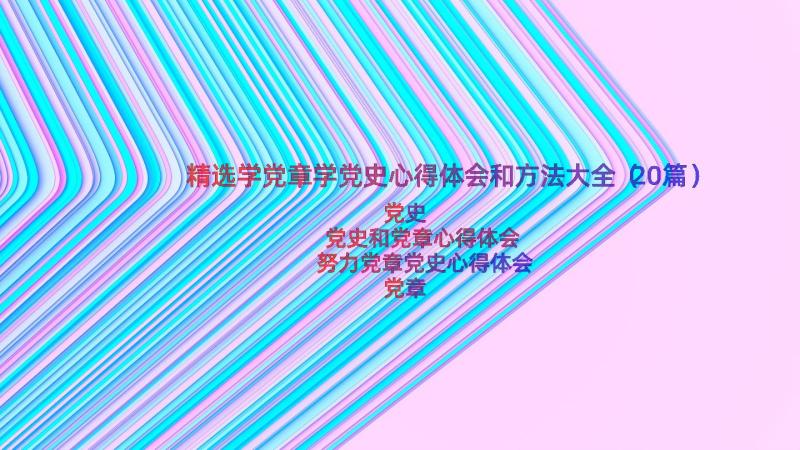 精选学党章学党史心得体会和方法大全（20篇）