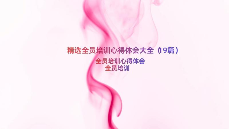 精选全员培训心得体会大全（19篇）