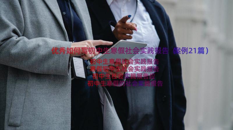 优秀如何写初中生寒假社会实践报告（案例21篇）