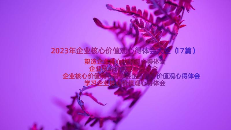 2023年企业核心价值观心得体会大全（17篇）