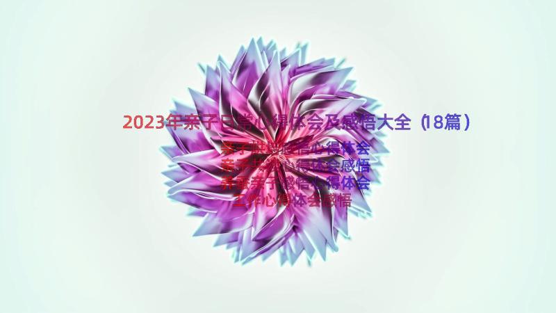 2023年亲子日常心得体会及感悟大全（18篇）