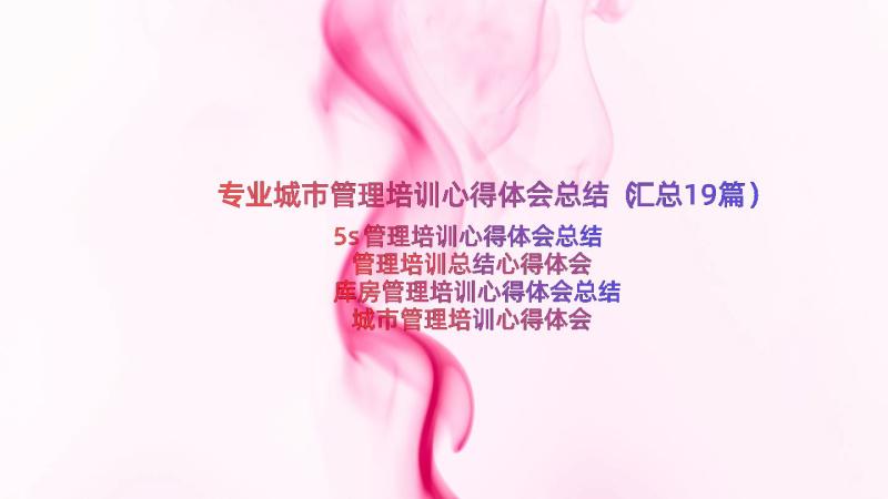 专业城市管理培训心得体会总结（汇总19篇）