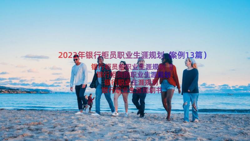 2023年银行柜员职业生涯规划（案例13篇）